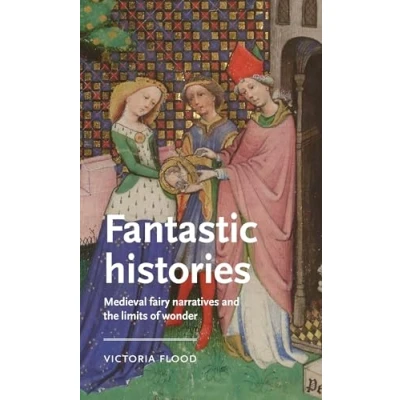 Afbeelding van Fantastic histories: Medieval fairy narratives and the limits of wonder
