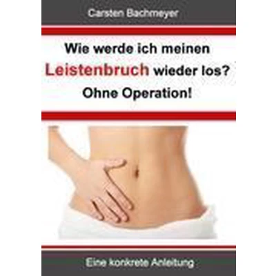 Afbeelding van Wie werde ich meinen Leistenbruch wieder los? Ohne Operation!: Eine konkrete Anleitung