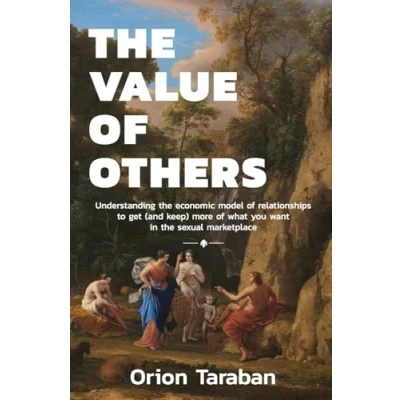Afbeelding van the Value of Others: Understanding Economic Model Relationships to Get (and Keep) More What You Want in Sexual Marketplace