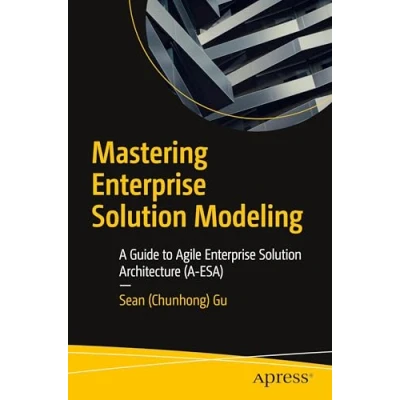 Afbeelding van Mastering Enterprise Solution Modeling: A Guide to Agile Architecture (A ESA)