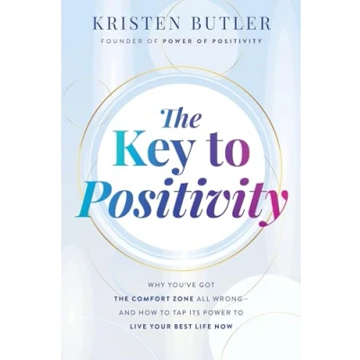 Afbeelding van the Key to Positivity: Why You&#039;ve Got Comfort Zone All Wrong And How Tap Its Power Live Your Best Life Now