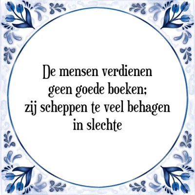 Afbeelding van De mensen verdienen geen goede boeken; zij schep Tegeltje + Spreuk