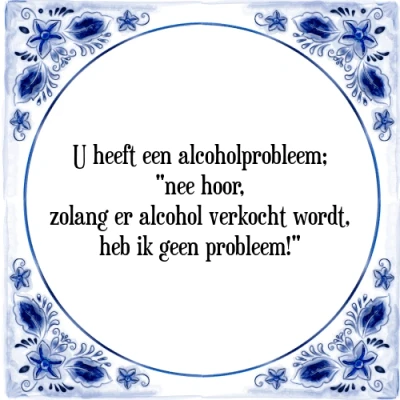 Afbeelding van U heeft een alcoholprobleem; &quot;nee hoor, zolang Tegeltje + Spreuk