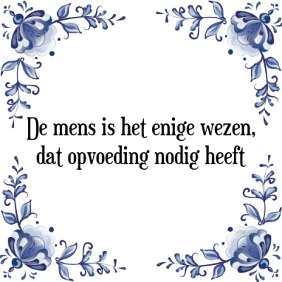 Afbeelding van De mens is het enige wezen, dat opvoeding nodig h Tegeltje + Spreuk