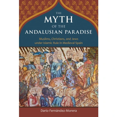 Afbeelding van the Myth of Andalusian Paradise: Muslims, Christians, and Jews under Islamic Rule in Medieval Spain