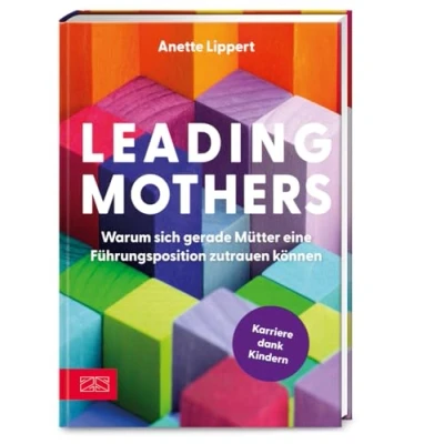 Afbeelding van Leading Mothers: Warum sich gerade Mütter eine Führungsposition zutrauen können: Die wichtigsten Bausteine für den eigenen Erfolg erkennen und richtig nutzen
