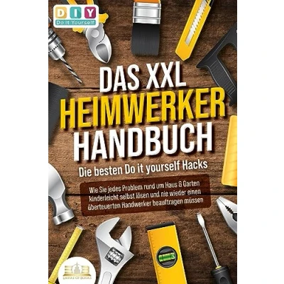 Afbeelding van DAS XXL HEIMWERKER HANDBUCH Die besten Do it yourself Hacks: Wie Sie jedes Problem rund um Haus &amp; Garten kinderleicht selbst lösen und nie wieder einen überteuerten Handwerker beauftragen müssen