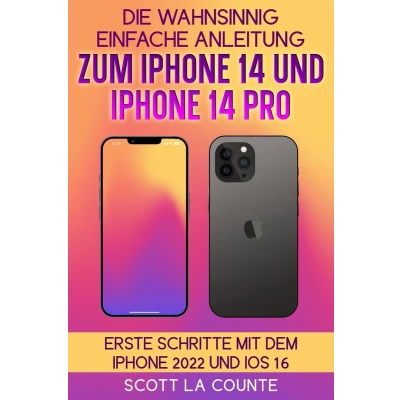 Afbeelding van Die Wahnsinnig Einfache Anleitung Zum Iphone 14 Und Pro: Erste Schritte Mit Dem 2022 iOS 16