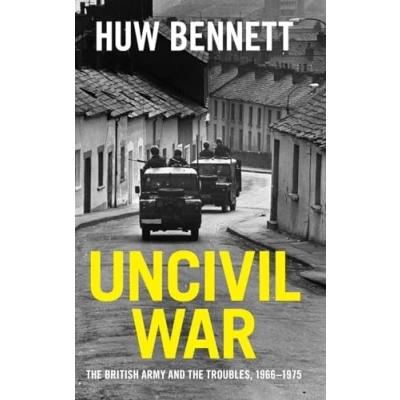 Afbeelding van Uncivil War: the British Army and Troubles, 19661975