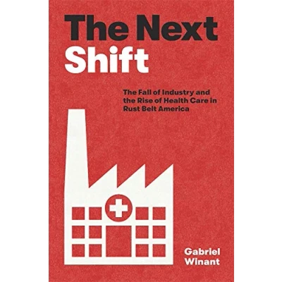Afbeelding van the Next Shift: Fall of Industry and Rise Health Care in Rust Belt America